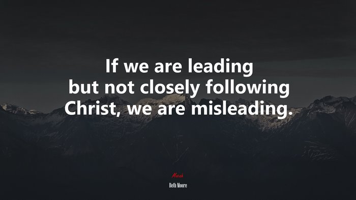 If we are leading but not closely following Christ, we are misleading. | Beth Moore quote