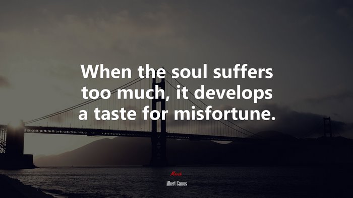 When the soul suffers too much, it develops a taste for misfortune. | Albert Camus quote