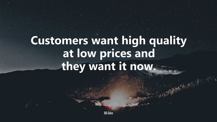 Customers want high quality at low prices and they want it now. | Bill Gates quote