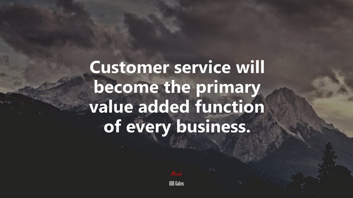 Customer service will become the primary value added function of every business. | Bill Gates quote