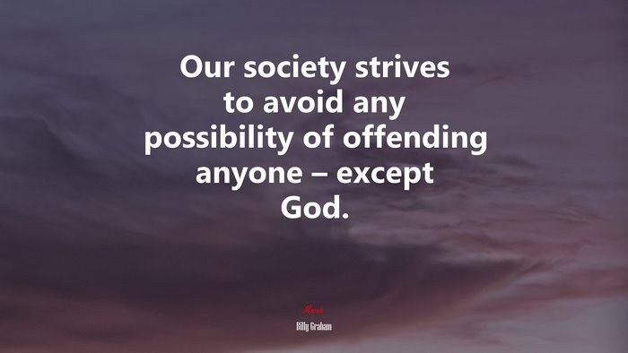 Our society strives to avoid any possibility of offending anyone – except God. | Billy Graham quote
