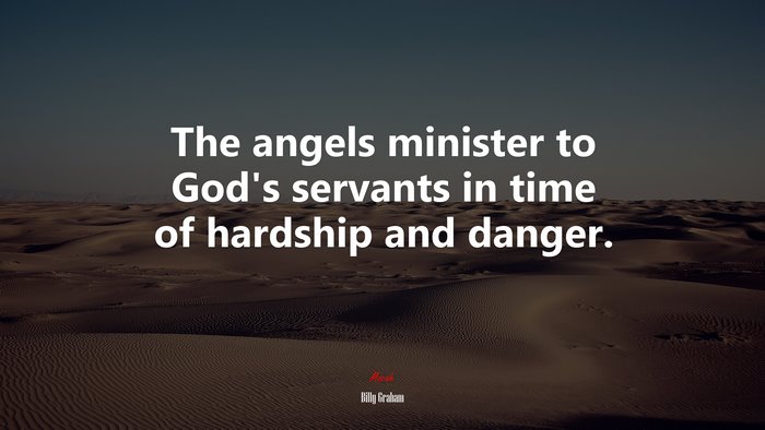 The angels minister to God’s servants in time of hardship and danger. | Billy Graham quote
