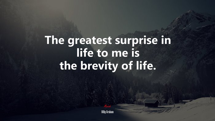 The greatest surprise in life to me is the brevity of life. | Billy Graham quote