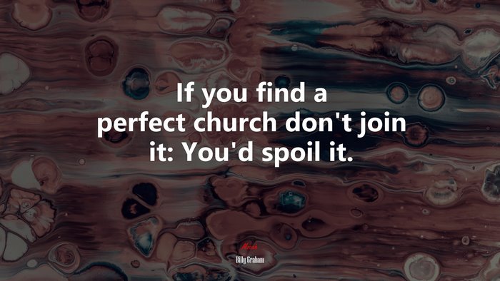If you find a perfect church don’t join it: You’d spoil it. | Billy Graham quote