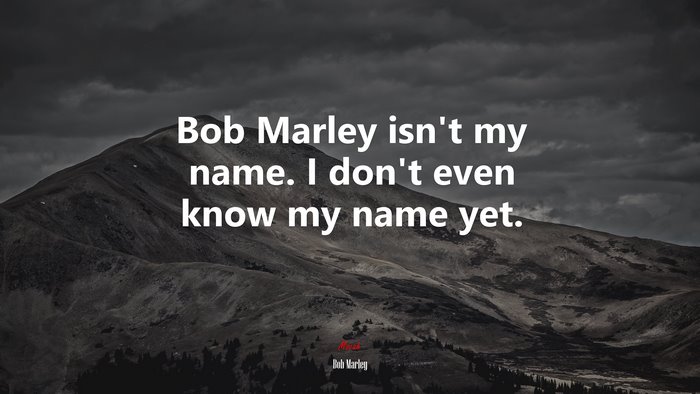 Bob Marley isn’t my name. I don’t even know my name yet. | Bob Marley quote