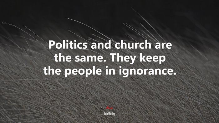 Politics and church are the same. They keep the people in ignorance. | Bob Marley quote
