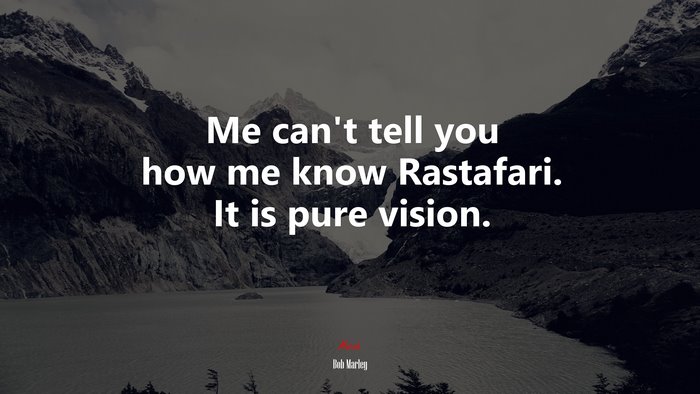 Me can’t tell you how me know Rastafari. It is pure vision. | Bob Marley quote