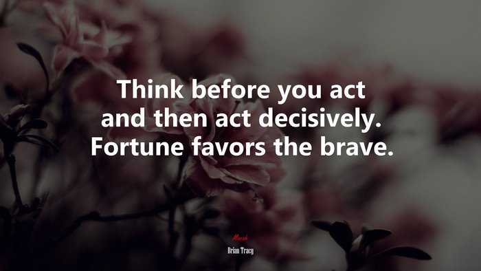 Think before you act and then act decisively. Fortune favors the brave. | Brian Tracy quote