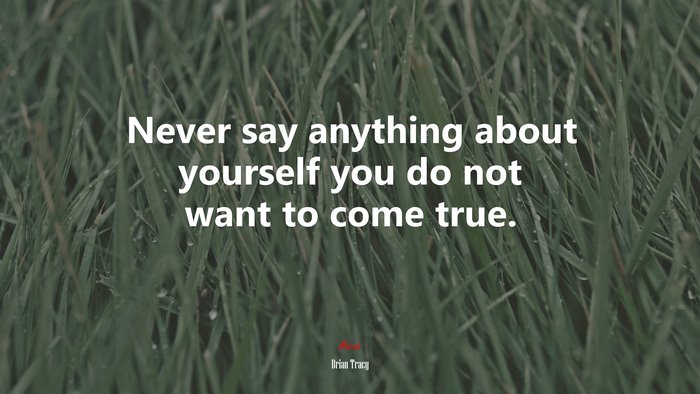 Never say anything about yourself you do not want to come true. | Brian Tracy quote