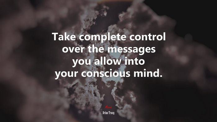Take complete control over the messages you allow into your conscious mind. | Brian Tracy quote