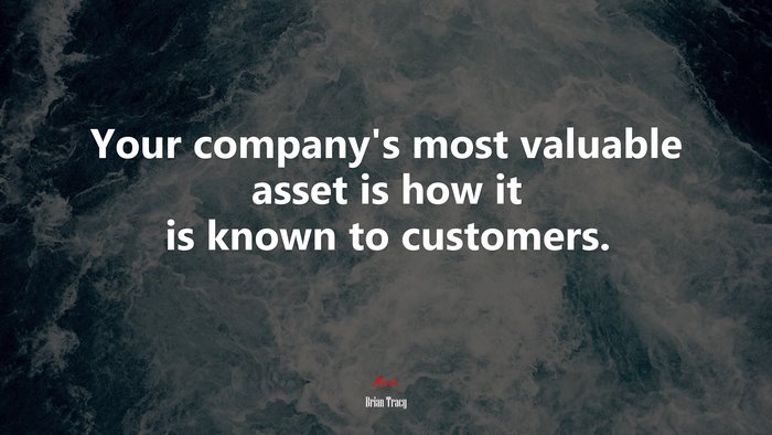 Your company’s most valuable asset is how it is known to customers. | Brian Tracy quote