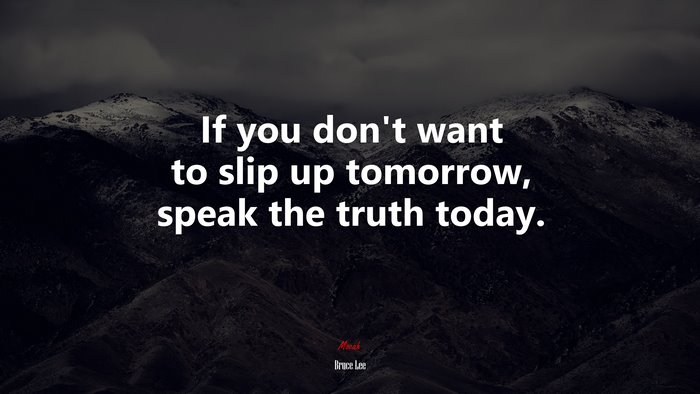 If you don’t want to slip up tomorrow, speak the truth today. | Bruce Lee quote