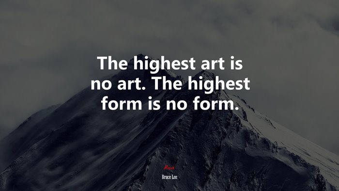 The highest art is no art. The highest form is no form. | Bruce Lee quote