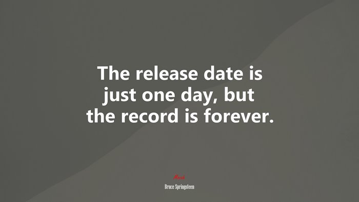 The release date is just one day, but the record is forever. | Bruce Springsteen quote