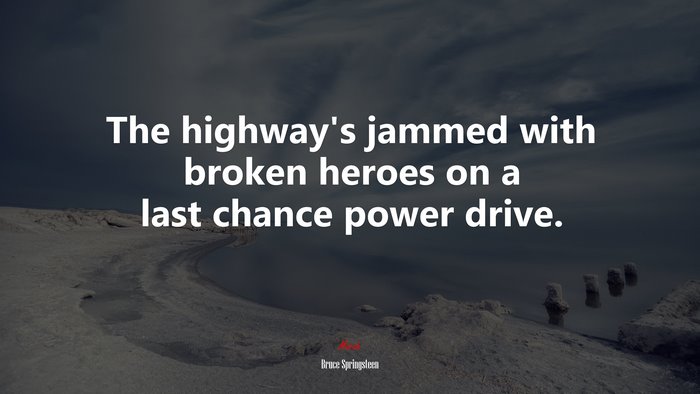 The highway’s jammed with broken heroes on a last chance power drive. | Bruce Springsteen quote