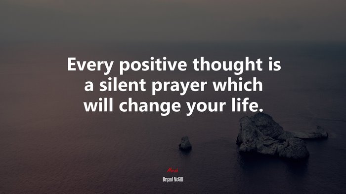 Every positive thought is a silent prayer which will change your life. | Bryant McGill quote