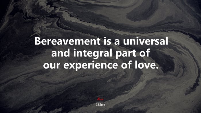 Bereavement is a universal and integral part of our experience of love. | C. S. Lewis quote