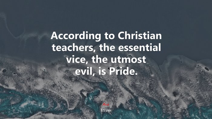 According to Christian teachers, the essential vice, the utmost evil, is Pride. | C. S. Lewis quote