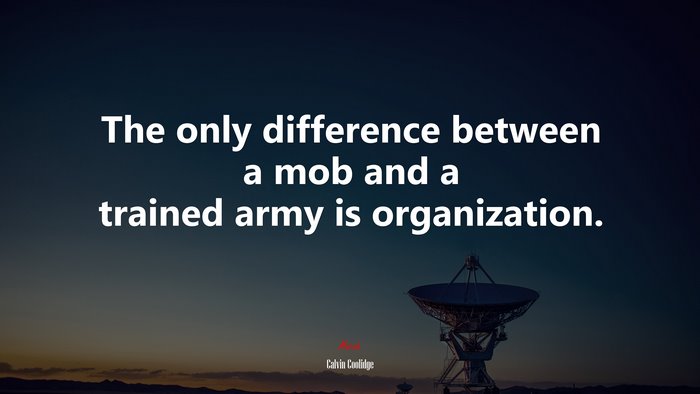 The only difference between a mob and a trained army is organization. | Calvin Coolidge quote