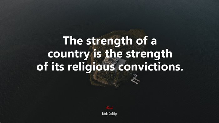 The strength of a country is the strength of its religious convictions. | Calvin Coolidge quote