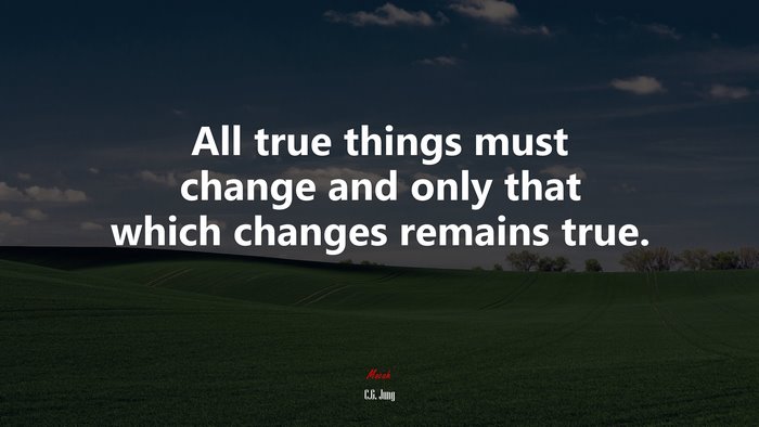 All true things must change and only that which changes remains true. | C.G. Jung quote
