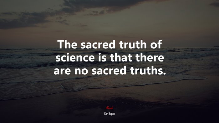 The sacred truth of science is that there are no sacred truths. | Carl Sagan quote