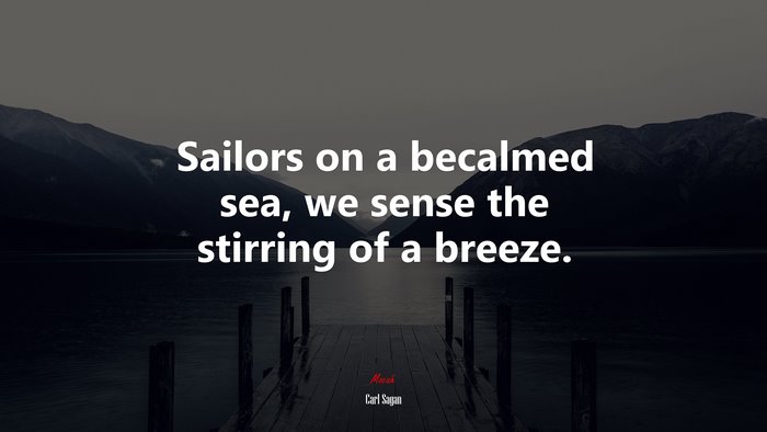 Sailors on a becalmed sea, we sense the stirring of a breeze. | Carl Sagan quote