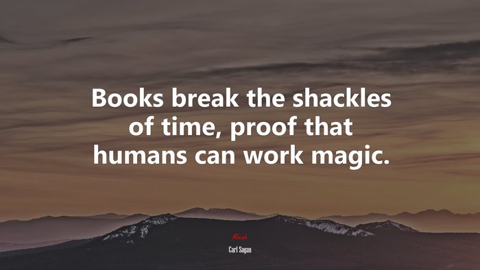 Books break the shackles of time, proof that humans can work magic. | Carl Sagan quote