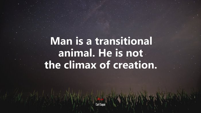 Man is a transitional animal. He is not the climax of creation. | Carl Sagan quote