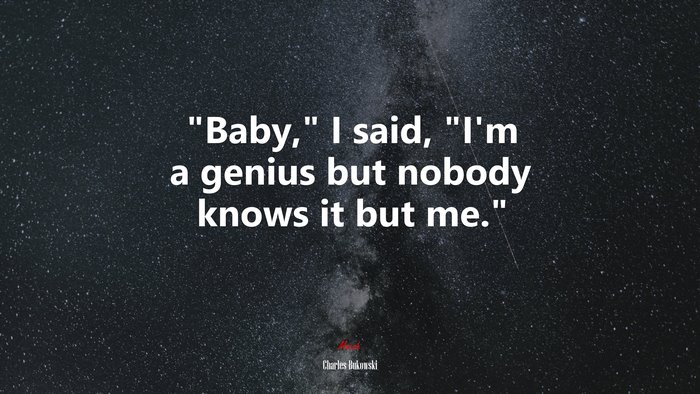 “Baby,” I said, “I’m a genius but nobody knows it but me.” | Charles Bukowski quote
