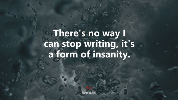 There’s no way I can stop writing, it’s a form of insanity. | Charles Bukowski quote