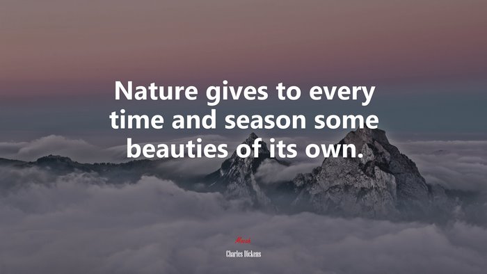 Nature gives to every time and season some beauties of its own. | Charles Dickens quote