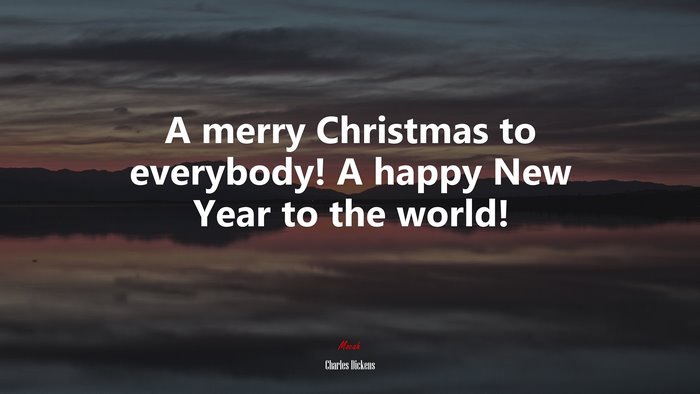 A merry Christmas to everybody! A happy New Year to the world! | Charles Dickens quote
