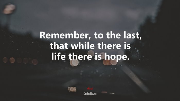 Remember, to the last, that while there is life there is hope. | Charles Dickens quote