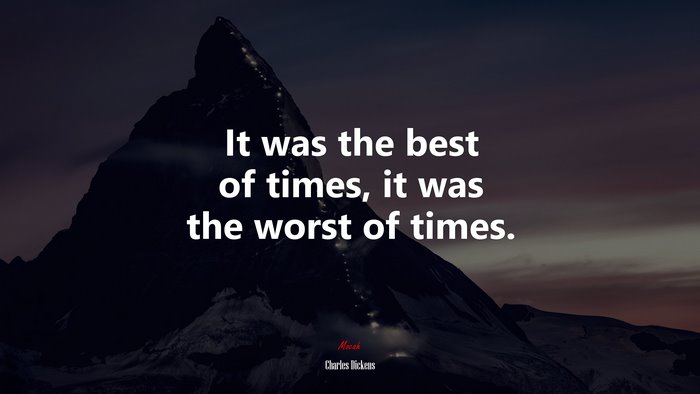 It was the best of times, it was the worst of times. | Charles Dickens quote