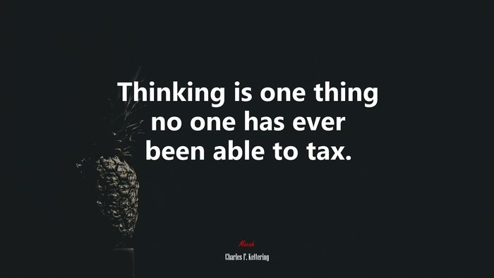 Thinking is one thing no one has ever been able to tax. | Charles F. Kettering quote