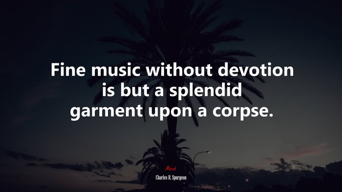 Fine music without devotion is but a splendid garment upon a corpse. | Charles H. Spurgeon quote