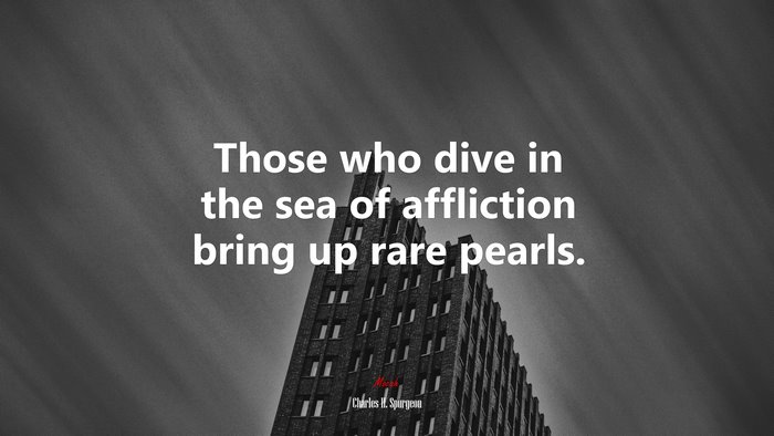 Those who dive in the sea of affliction bring up rare pearls. | Charles H. Spurgeon quote
