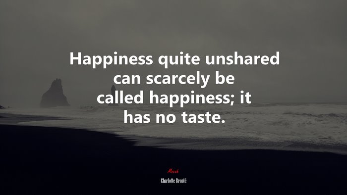 Happiness quite unshared can scarcely be called happiness; it has no taste. | Charlotte Brontë quote