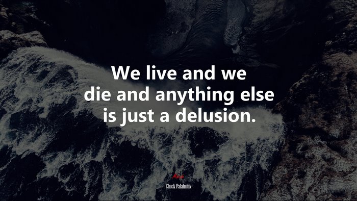 We live and we die and anything else is just a delusion. | Chuck Palahniuk quote