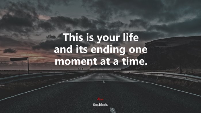 This is your life and its ending one moment at a time. | Chuck Palahniuk quote