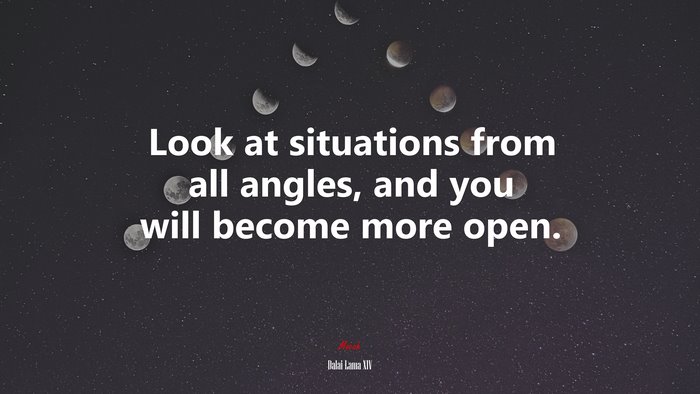 Look at situations from all angles, and you will become more open. | Dalai Lama XIV quote