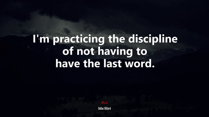 I’m practicing the discipline of not having to have the last word. | Dallas Willard quote