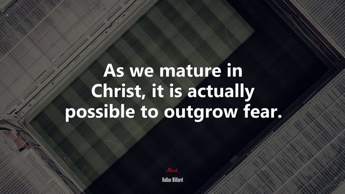As we mature in Christ, it is actually possible to outgrow fear. | Dallas Willard quote