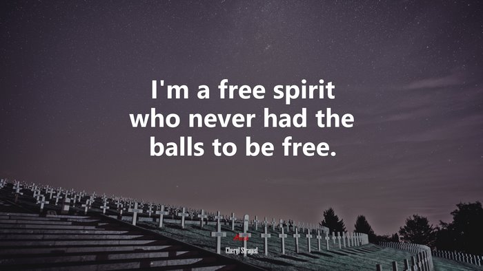 I’m a free spirit who never had the balls to be free. | Cheryl Strayed quote