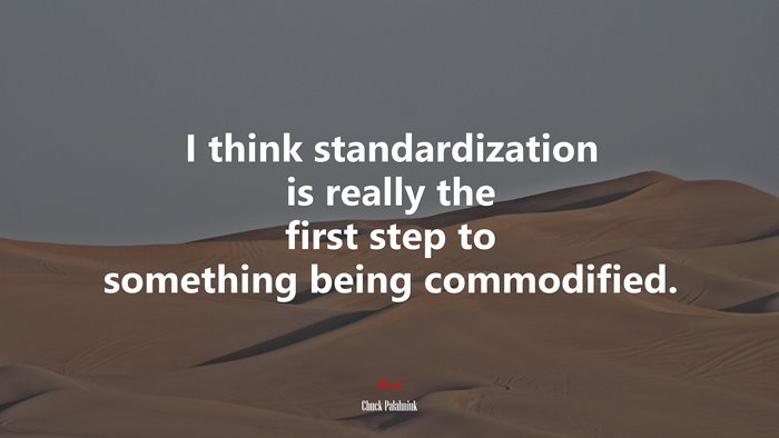 I think standardization is really the first step to something being commodified. | Chuck Palahniuk quote