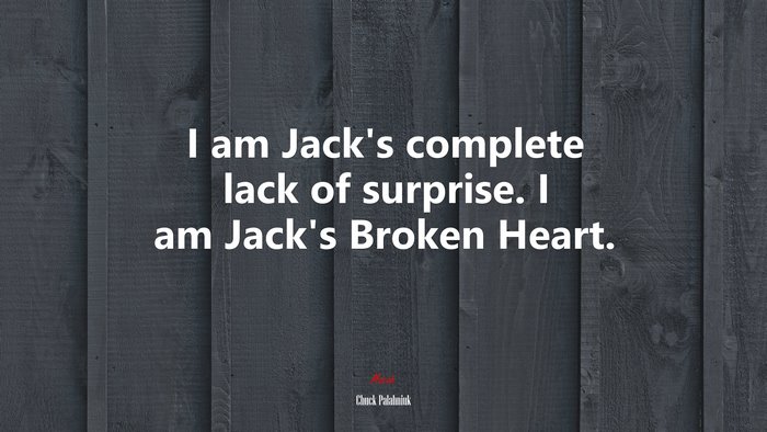 I am Jack’s complete lack of surprise. I am Jack’s Broken Heart. | Chuck Palahniuk quote