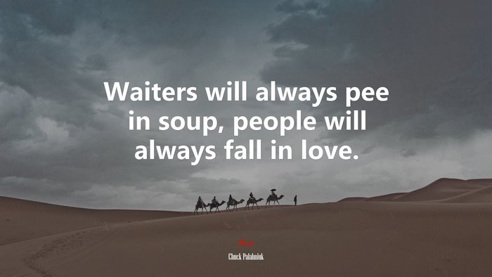 Waiters will always pee in soup, people will always fall in love. | Chuck Palahniuk quote