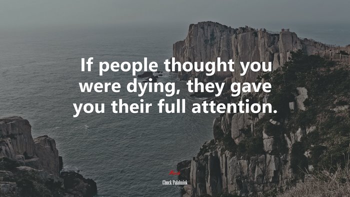 If people thought you were dying, they gave you their full attention. | Chuck Palahniuk quote