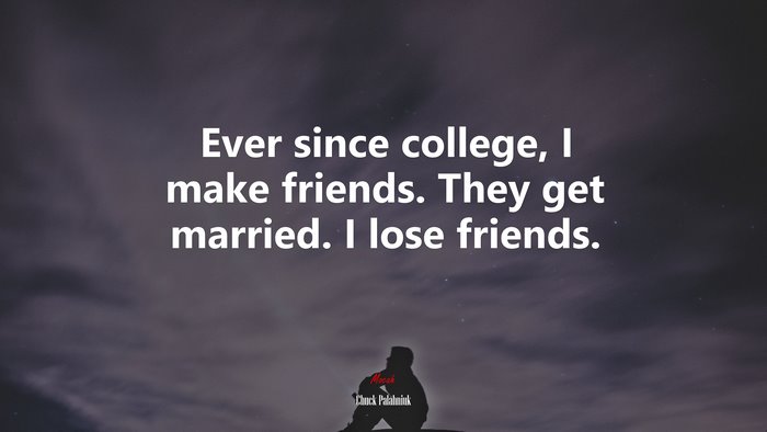 Ever since college, I make friends. They get married. I lose friends. | Chuck Palahniuk quote